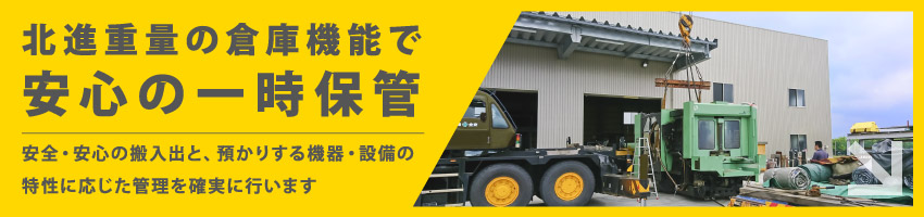 北進重量の倉庫機能：安全・安心の搬入出と、預かりする機器・設備の特性に応じた管理を確実に行います