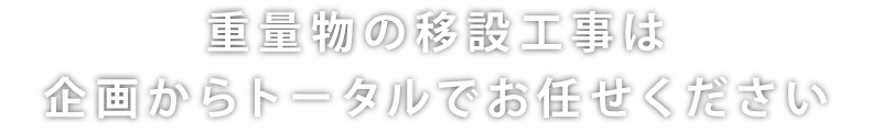 重量物の移設工事は企画からトータルでお任せください