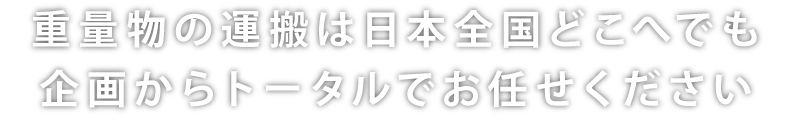 重量物の運搬は日本全国どこへでも企画からトータルでお任せください